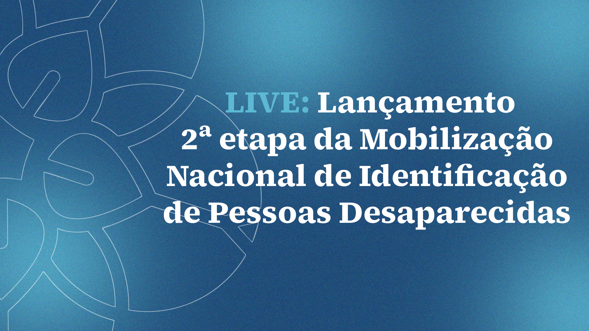 LIVE: Lançamento 2ª etapa da Mobilização Nacional de Identificação de Pessoas Desaparecidas