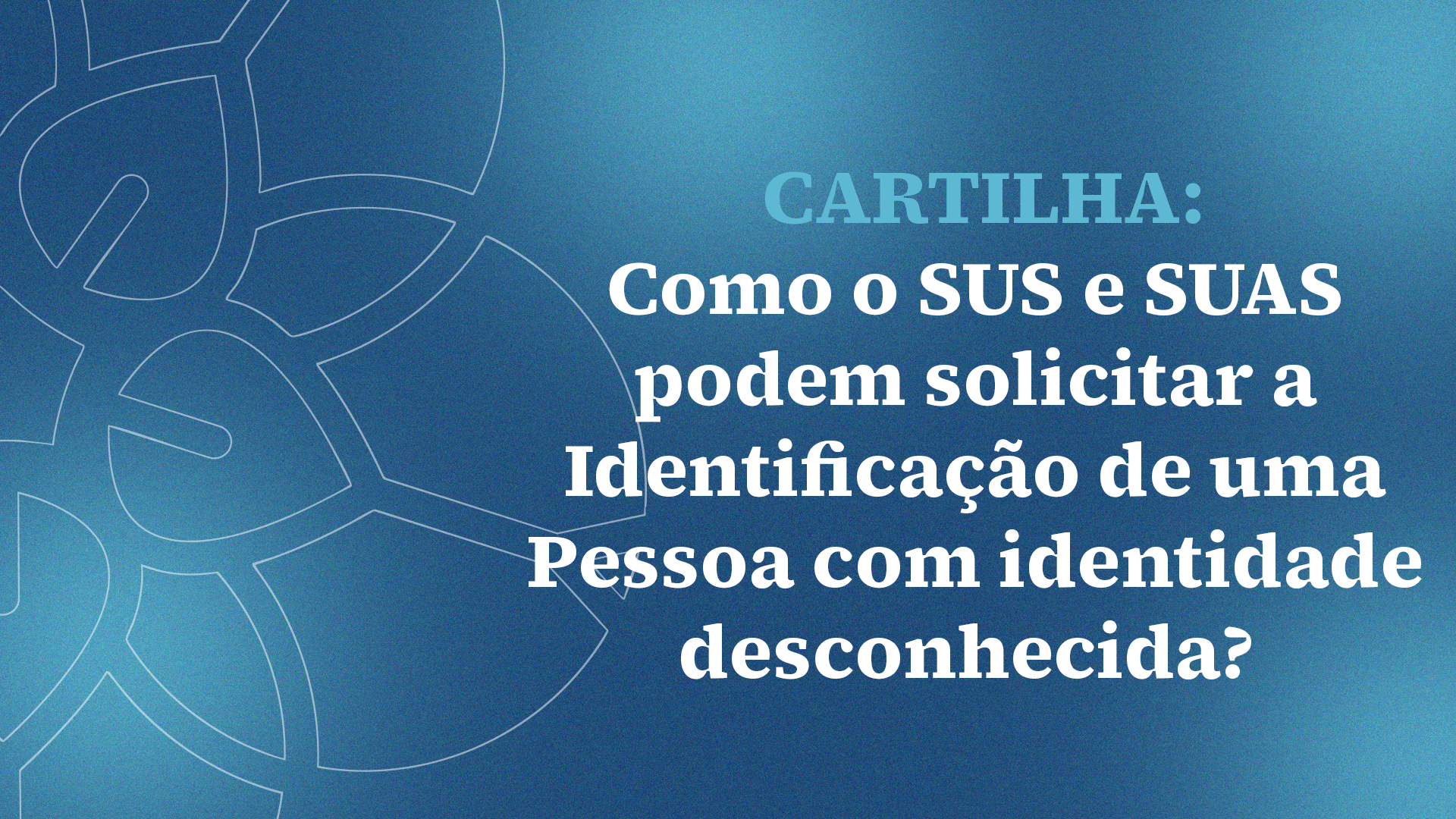 Cartilha: Como o SUS e SUAS podem solicitar a Identificação de uma Pessoa com Identidade desconhecida?