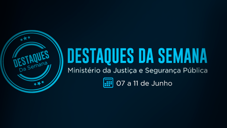 Confira as ações da semana de 7 a 11 de junho no Ministério da Justiça e Segurança Pública.png