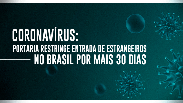 Coronavírus Portaria restringe entrada de estrangeiros no Brasil por mais 30 dias.png