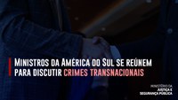 Encontro ministerial une países da América do Sul para combater o crime transnacional