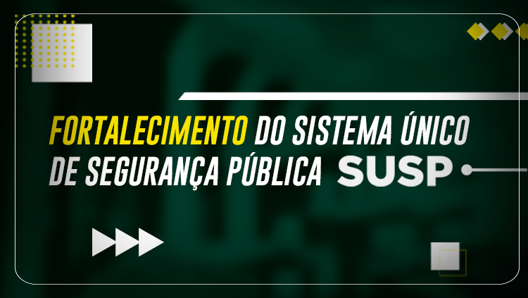 FORTALECIMENTO DO SISTEMA ÚNICO DE SEGURANÇA PÚBLICA (SUSP).png