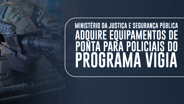Ministério da Justiça e Segurança Pública adquire equipamentos de ponta para policiais do Programa VIGIA.png