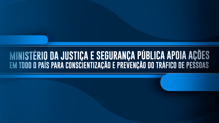 Ministério da Justiça e Segurança Pública apoia ações em todo o país para conscientização e prevenção do tráfico de pessoas.png