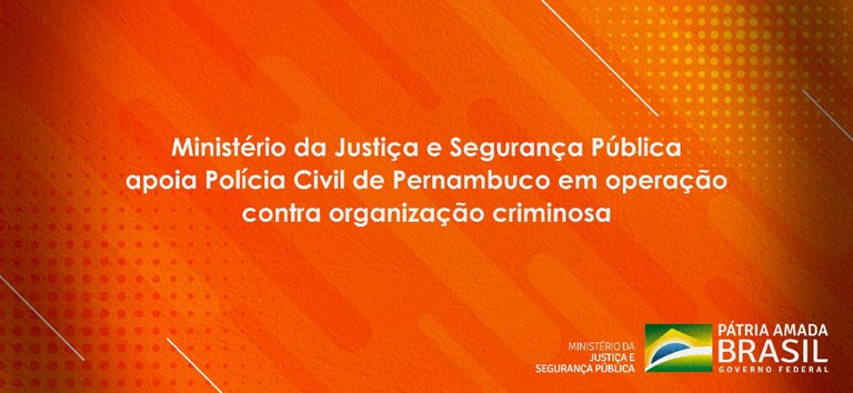 Ministério da Justiça e Segurança Pública apoia Polícia Civil de Pernambuco em operação contra organização criminosa.jpeg