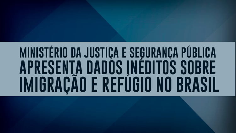 Ministério da Justiça e Segurança Pública apresenta dados inéditos sobre imigração e refúgio no Brasil.png