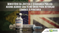 Ministério da Justiça e Segurança Pública assina acordo com Reino Unido para reforçar combate à pirataria