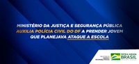 Ministério da Justiça e Segurança Pública auxilia Polícia Civil do DF a prender jovem que planejava ataque a escola