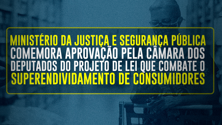 Ministério da Justiça e Segurança Pública comemora aprovação pela Câmara dos Deputados do Projeto de Lei que combate o superendividamento de consumidores.png