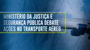 Ministério da Justiça e Segurança Pública debate ações no transporte aéreo
