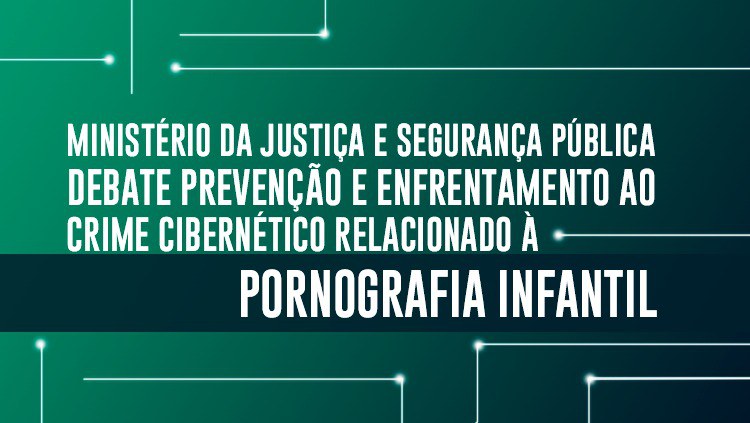 Ministério da Justiça e Segurança Pública debate prevenção e enfrentamento ao crime cibernético relacionado à pornografia infantil.jpeg