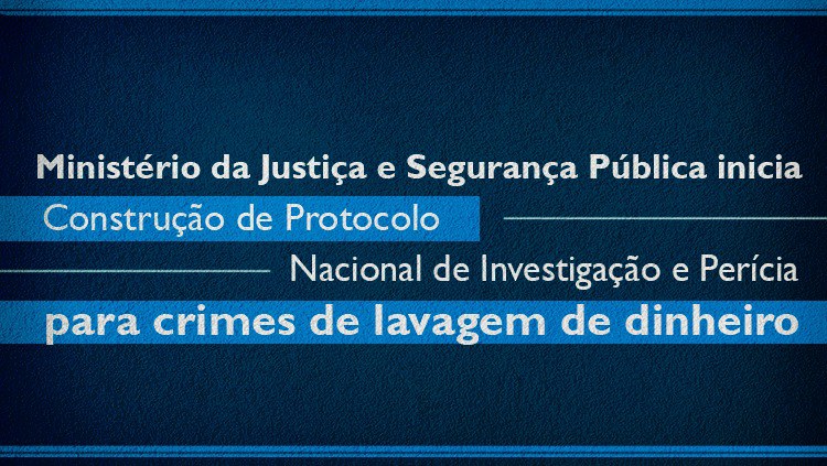 Ministério da Justiça e Segurança Pública inicia construção de Protocolo Nacional de Investigação e Perícia para crimes de lavagem de dinheiro.jpeg