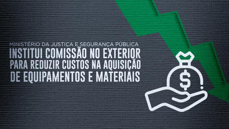 Ministério da Justiça e Segurança Pública institui comissão no exterior para reduzir custos na aquisição de equipamentos e materiais.png