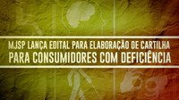 Ministério da Justiça e Segurança Pública lança edital para elaboração de cartilha para consumidores com deficiência