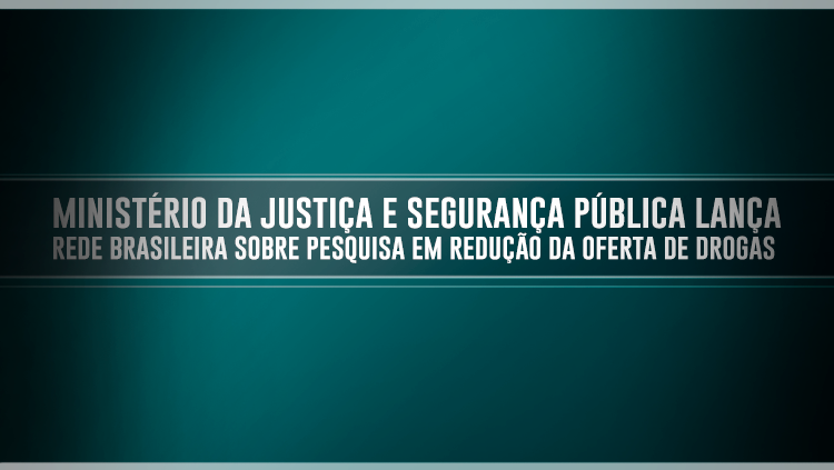 Ministério da Justiça e Segurança Pública lança Rede Brasileira sobre Pesquisa em Redução da Oferta de Drogas.png