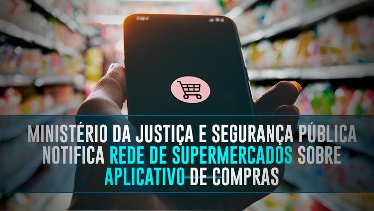 Ministério da Justiça e Segurança Pública notifica rede de supermercados sobre aplicativo de compras.jpeg