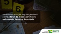Ministério da Justiça e Segurança Pública promove fórum de debates com foco na padronização da cadeia de custódia
