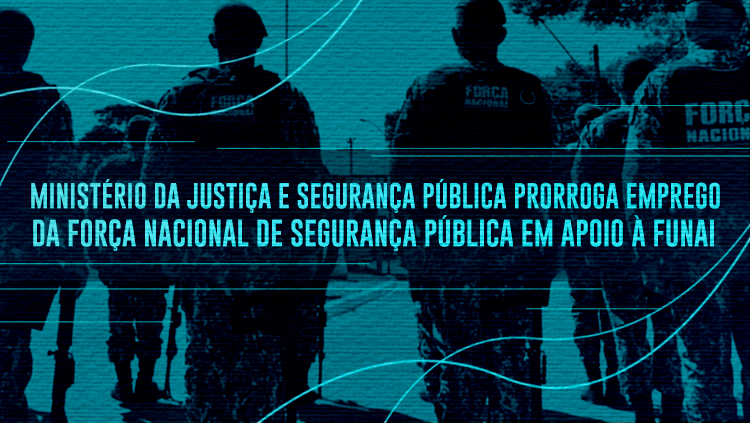 Ministério da Justiça e Segurança Pública prorroga emprego da Força Nacional de Segurança Pública em apoio à Funai.png