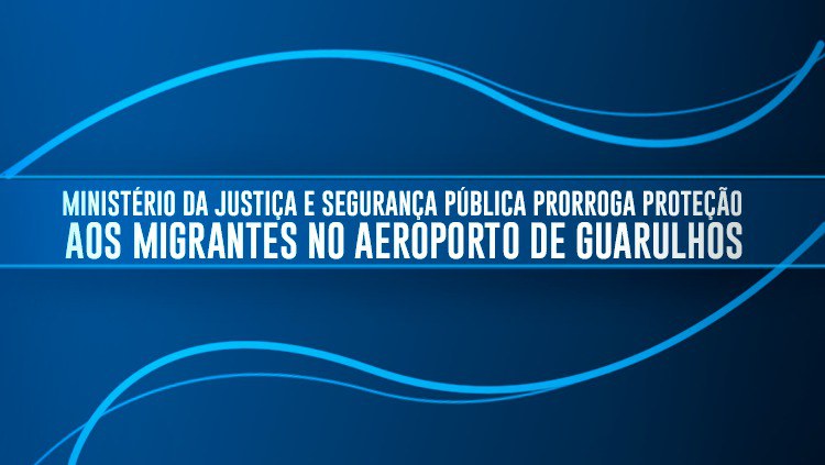 Ministério da Justiça e Segurança Pública prorroga proteção aos migrantes no Aeroporto de Guarulhos (2).jpeg