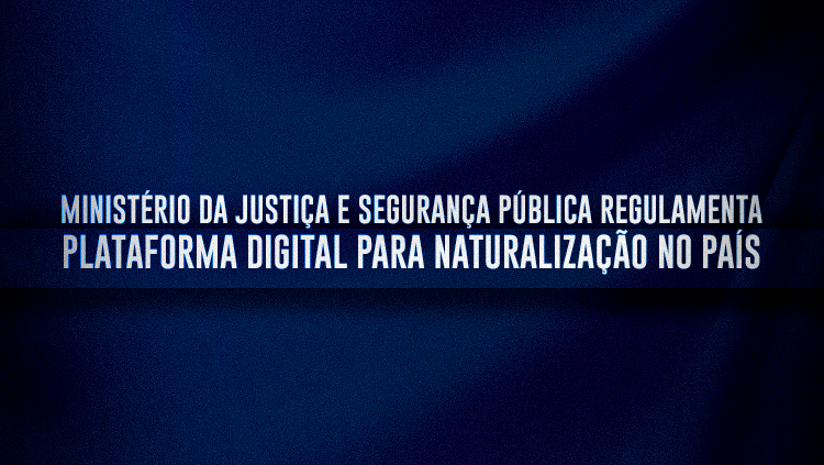 Ministério da Justiça e Segurança Pública regulamenta plataforma digital para naturalização no País.png