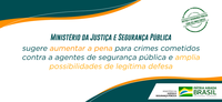 Ministério da Justiça e Segurança Pública sugere aumentar a pena para crimes cometidos contra agentes de segurança pública e amplia possibilidades de legítima defesa