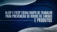 MJSP e FIESP criam Grupo de Trabalho para prevenção de roubo de cargas e produtos