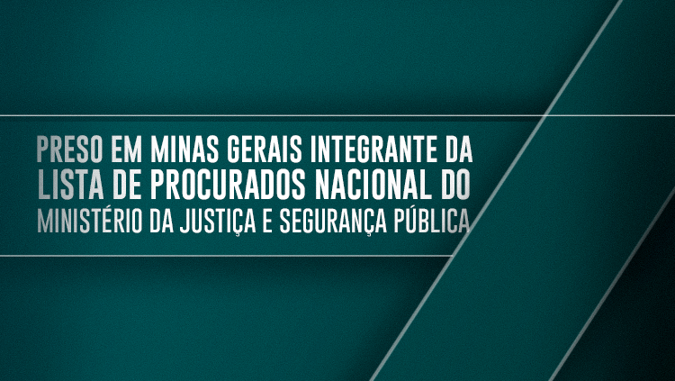Preso em Minas Gerais integrante da Lista de Procurados Nacional do Ministério da Justiça e Segurança Pública.png
