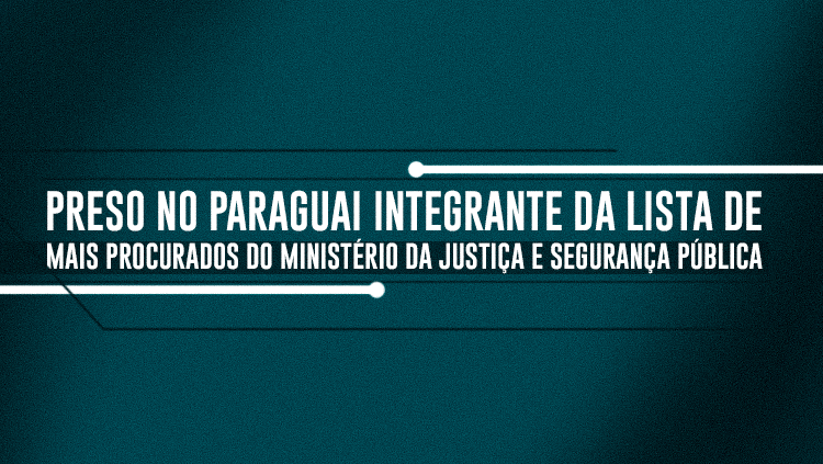 Preso no Paraguai integrante da lista de mais procurados do Ministério da Justiça e Segurança Pública.png