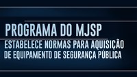 Programa do MJSP estabelece normas para aquisição de equipamento de segurança pública