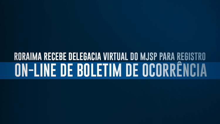 Roraima recebe Delegacia Virtual do MJSP para registro on-line de boletim de ocorrência.png