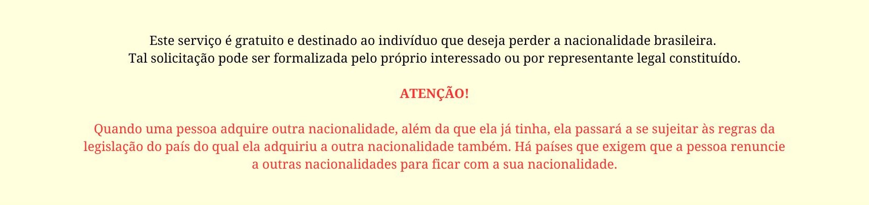 Este serviço é gratuito e destinado ao indivíduo que deseja perder a nacionalidade brasileira. Tal solicitação pode ser formalizada pelo próprio interessado ou por representante legal constituído.