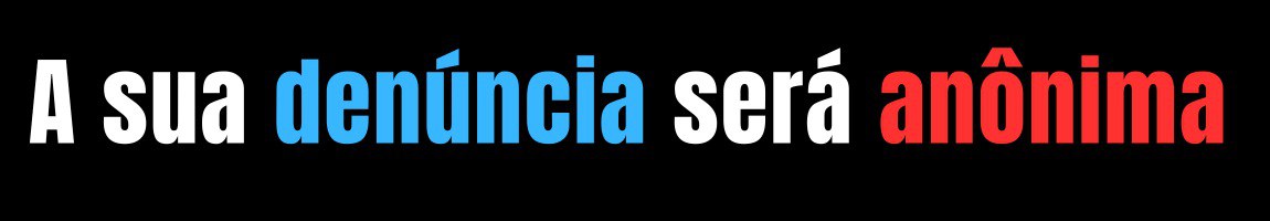 A sua denuncia será anonima