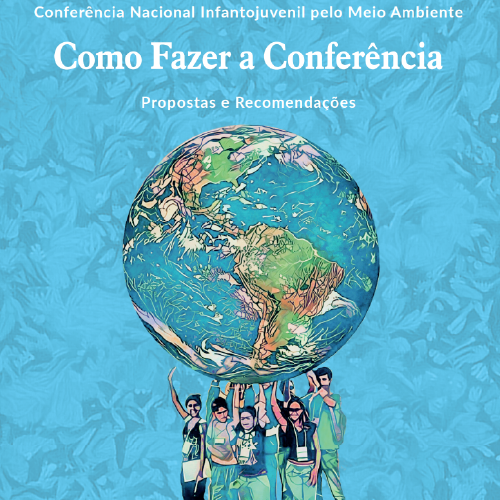 Conferência Nacional Infantojuvenil pelo Meio Ambiente - Como Fazer a Conferência: Propostas e Recomendações