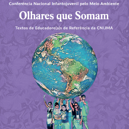 Conferência Nacional Infantojuvenil pelo Meio Ambiente - Olhares que Somam: Textos de Educadore(a)s de Referência da CNIJMA