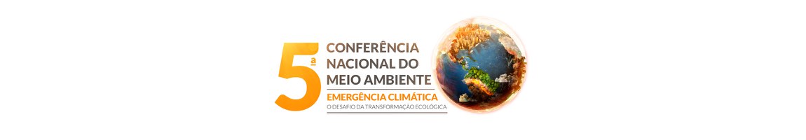 5ª Conferência Nacional de Meio Ambiente - Emergência Climática: o desafio da transformação ecológica