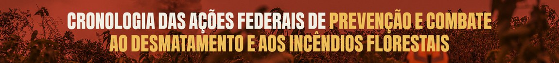 Cronologia das ações federais de prevenção e combate ao desmatamento e aos incêndios