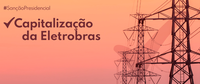 Sancionada lei que autoriza a capitalização da Eletrobras