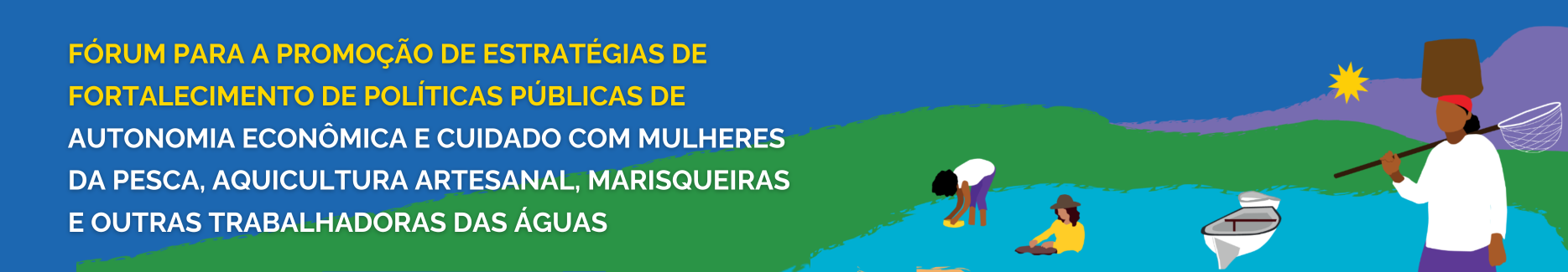 Banner do Fórum de Políticas Públicas de Autonomia Econômica e Cuidado com Mulheres da Pesca, Aquicultura Artesanal e Marisqueiras