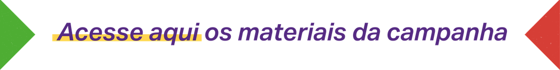 Acesse aqui os materiais da campanha