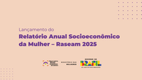 Ministério das Mulheres lança o Relatório Anual Socioeconômico da Mulher - Raseam 2025