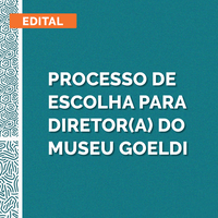 Lançado Edital do processo de escolha para novo(a) Diretor(a) do Museu Goeldi