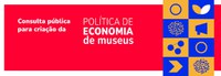 Ibram abre consulta pública sobre a Minuta de Portaria da Política de Economia de Museus