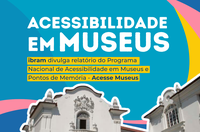 Ibram divulga avanços na acessibilidade cultural com Relatório do Programa Acesse Museus 2024-2025