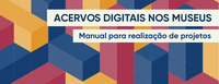 Ibram lança manual para realização de projetos de acervos digitais