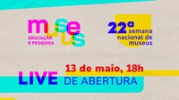 Ibram realizará live para a abertura oficial da 22ª Semana Nacional de Museus