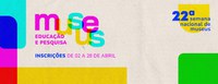 Inscrições para a 22ª Semana Nacional de Museus se aproximam