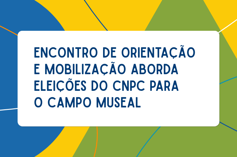 Encontro de orientação e mobilização aborda eleições do CNPC para o campo museal