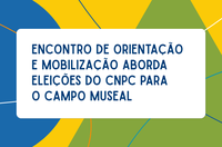 Encontro de orientação e mobilização aborda eleições do CNPC para o campo museal