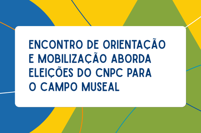 Card em fundo geométrico com formas nas cores azul, amarelo e verde, cortadas por finas linhas diagonais. No centro, um bloco branco retangular com o texto em azul-marinho: "ENCONTRO DE ORIENTAÇÃO E MOBILIZAÇÃO ABORDA ELEIÇÕES DO CNPC PARA O CAMPO MUSEAL".