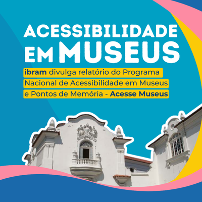 Banner contendo o texto: "Acessibilidade em Museus: Ibram divulga relatório do Programa Nacional de Acessibilidade em Museus e Pontos de Memória - Acesse Museus".